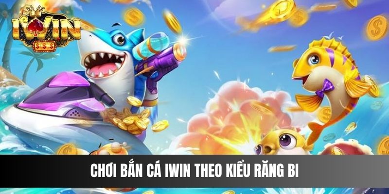 Chơi Bắn Cá IWIN theo kiểu răng bi